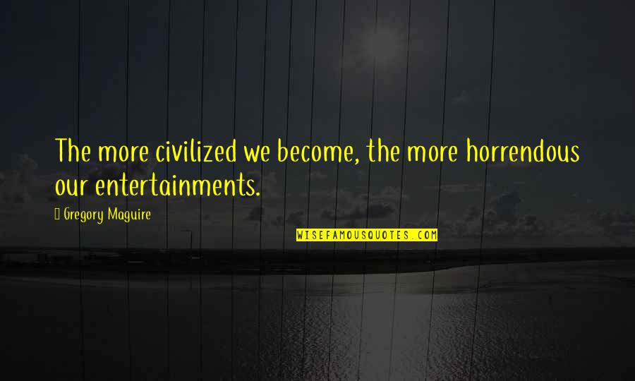 Bernie Gunther Quotes By Gregory Maguire: The more civilized we become, the more horrendous