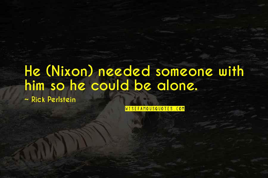 Bernie Gunther Quotes By Rick Perlstein: He (Nixon) needed someone with him so he Bernie Gunther Quotes By Rick Perlstein: He (Nixon) needed someone with him so he