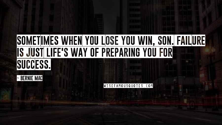 Bernie Mac quotes: Sometimes when you lose you win, son. Failure is just life's way of preparing you for success.