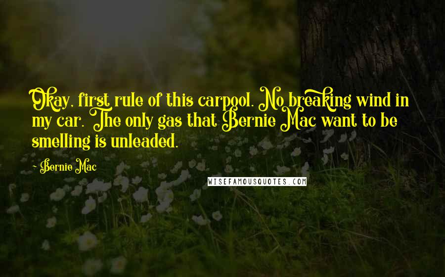 Bernie Mac quotes: Okay, first rule of this carpool. No breaking wind in my car. The only gas that Bernie Mac want to be smelling is unleaded.