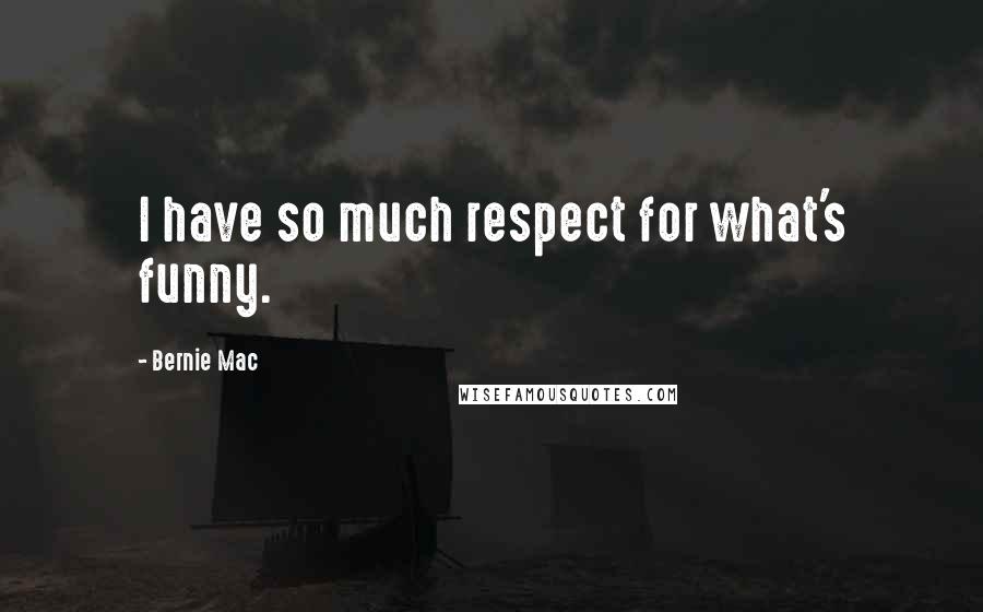 Bernie Mac quotes: I have so much respect for what's funny.