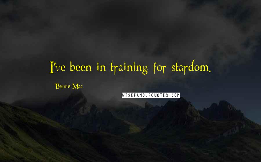 Bernie Mac quotes: I've been in training for stardom.