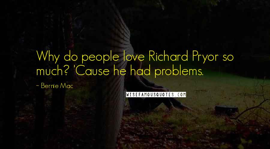 Bernie Mac quotes: Why do people love Richard Pryor so much? 'Cause he had problems.