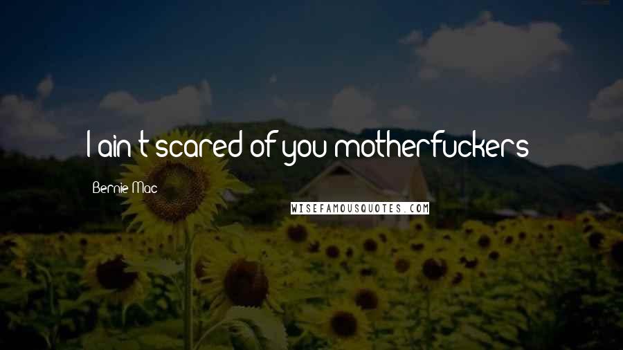 Bernie Mac quotes: I ain't scared of you motherfuckers!