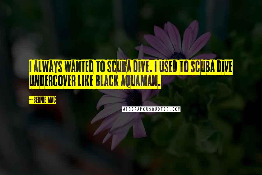 Bernie Mac quotes: I always wanted to scuba dive. I used to scuba dive undercover like black Aquaman.