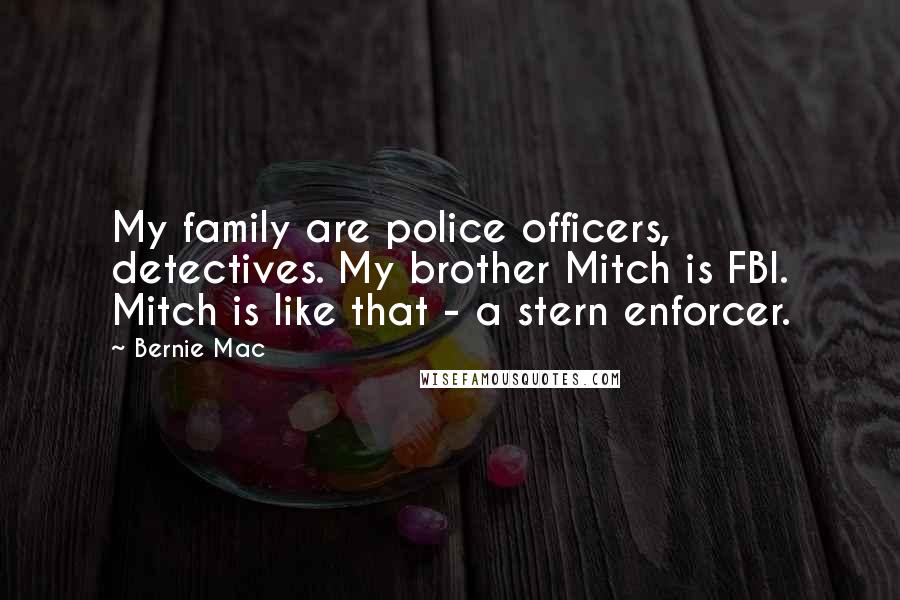 Bernie Mac quotes: My family are police officers, detectives. My brother Mitch is FBI. Mitch is like that - a stern enforcer.