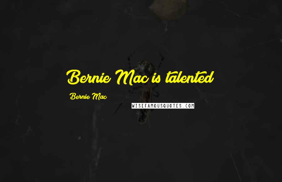 Bernie Mac quotes: Bernie Mac is talented!
