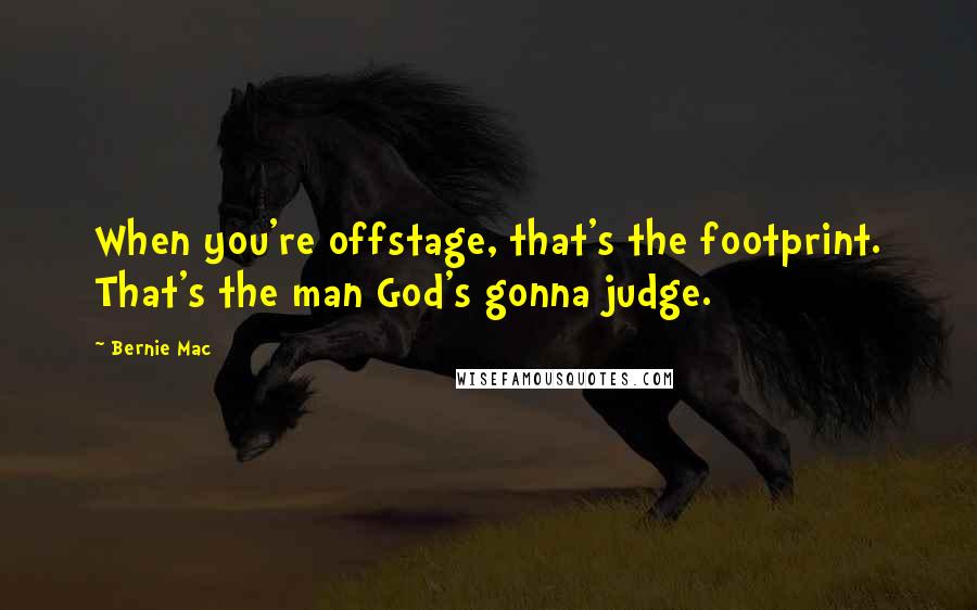 Bernie Mac quotes: When you're offstage, that's the footprint. That's the man God's gonna judge.