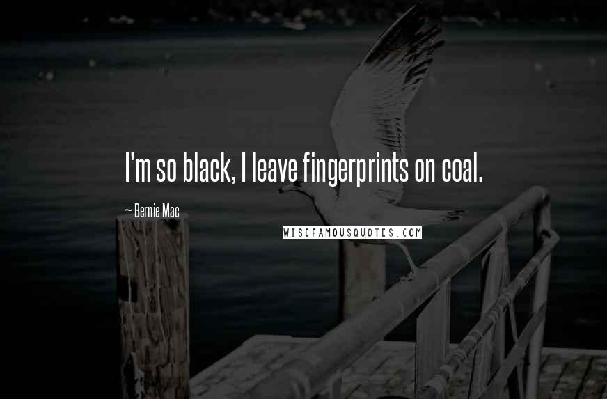Bernie Mac quotes: I'm so black, I leave fingerprints on coal.