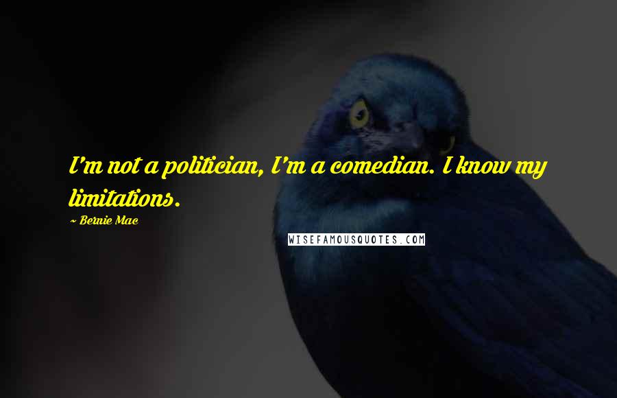 Bernie Mac quotes: I'm not a politician, I'm a comedian. I know my limitations.