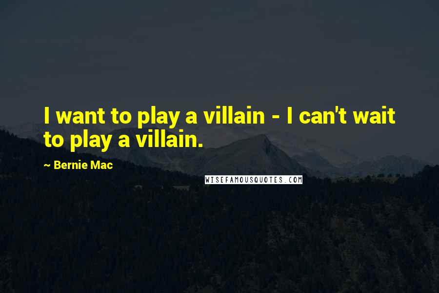 Bernie Mac quotes: I want to play a villain - I can't wait to play a villain.
