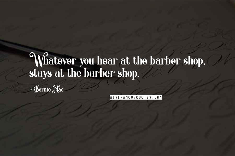 Bernie Mac quotes: Whatever you hear at the barber shop, stays at the barber shop.