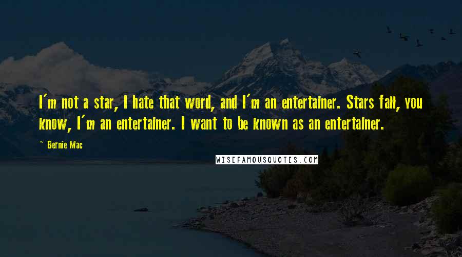 Bernie Mac quotes: I'm not a star, I hate that word, and I'm an entertainer. Stars fall, you know, I'm an entertainer. I want to be known as an entertainer.