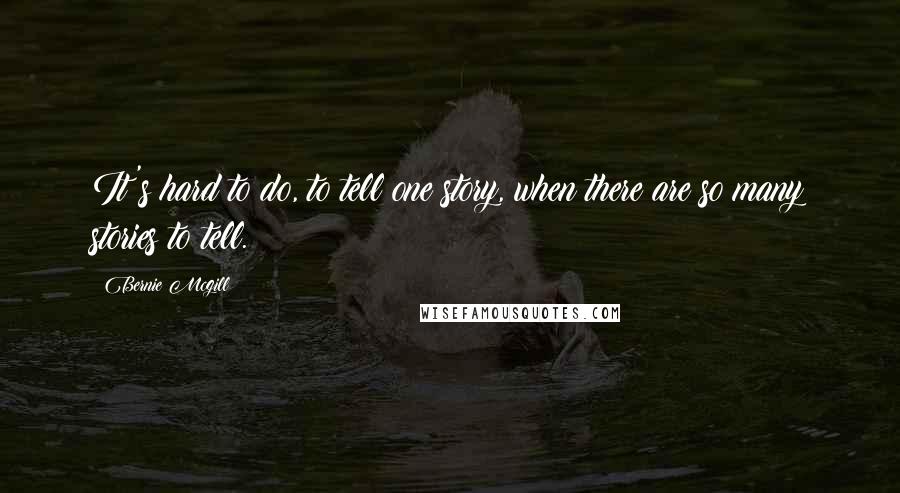 Bernie Mcgill quotes: It's hard to do, to tell one story, when there are so many stories to tell.