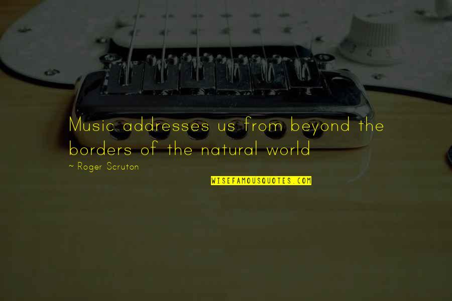 Bernie Notting Hill Quotes By Roger Scruton: Music addresses us from beyond the borders of