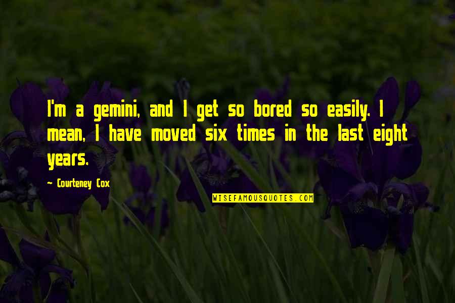 Bernie Sander Quotes By Courteney Cox: I'm a gemini, and I get so bored Bernie Sander Quotes By Courteney Cox: I'm a gemini, and I get so bored