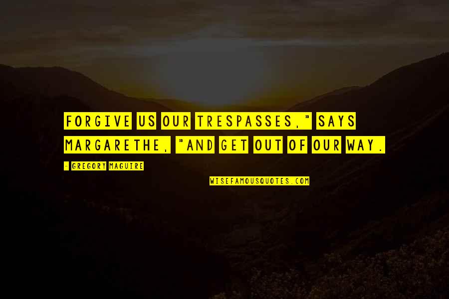 Bernie Sander Quotes By Gregory Maguire: Forgive us our trespasses," says Margarethe, "and get Bernie Sander Quotes By Gregory Maguire: Forgive us our trespasses," says Margarethe, "and get