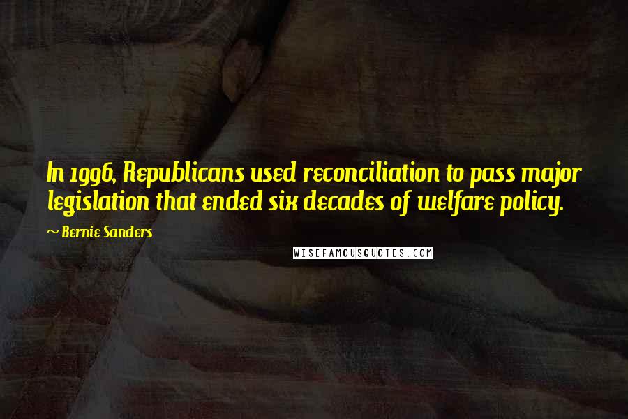 Bernie Sanders quotes: In 1996, Republicans used reconciliation to pass major legislation that ended six decades of welfare policy. Bernie Sanders quotes: In 1996, Republicans used reconciliation to pass major legislation that ended six decades of welfare policy.