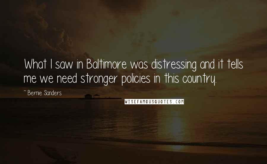 Bernie Sanders quotes: What I saw in Baltimore was distressing and it tells me we need stronger policies in this country.