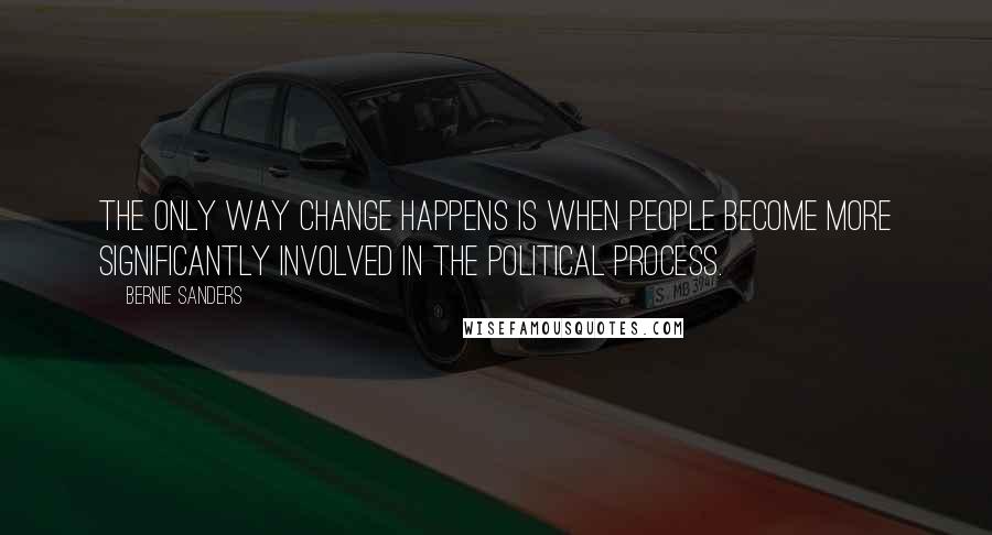 Bernie Sanders quotes: The only way change happens is when people become more significantly involved in the political process. Bernie Sanders quotes: The only way change happens is when people become more significantly involved in the political process.