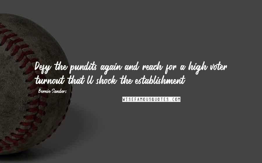 Bernie Sanders quotes: Defy the pundits again and reach for a high voter turnout that'll shock the establishment.