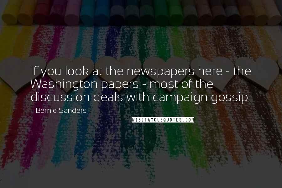 Bernie Sanders quotes: If you look at the newspapers here - the Washington papers - most of the discussion deals with campaign gossip. Bernie Sanders quotes: If you look at the newspapers here - the Washington papers - most of the discussion deals with campaign gossip.
