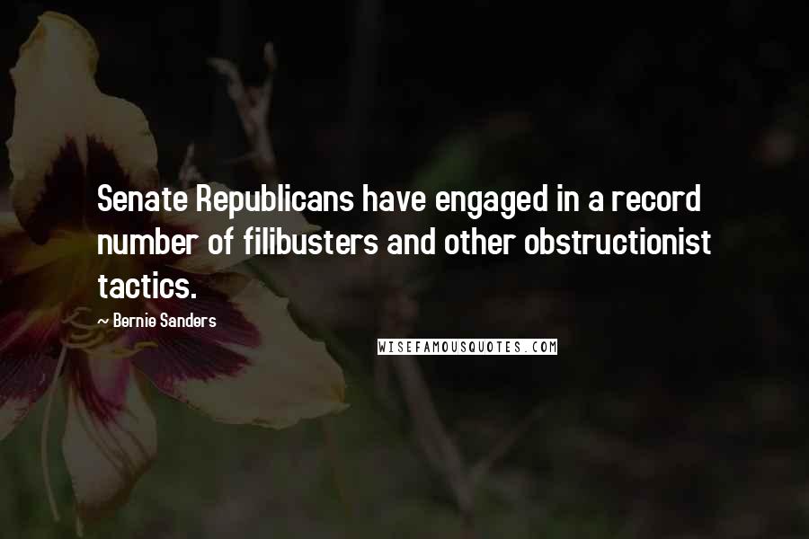 Bernie Sanders quotes: Senate Republicans have engaged in a record number of filibusters and other obstructionist tactics.