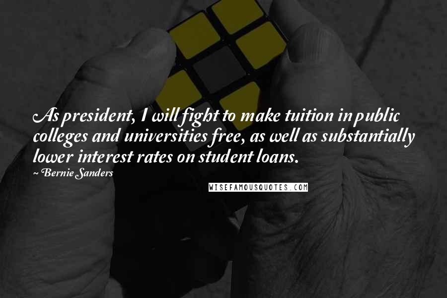 Bernie Sanders quotes: As president, I will fight to make tuition in public colleges and universities free, as well as substantially lower interest rates on student loans. Bernie Sanders quotes: As president, I will fight to make tuition in public colleges and universities free, as well as substantially lower interest rates on student loans.