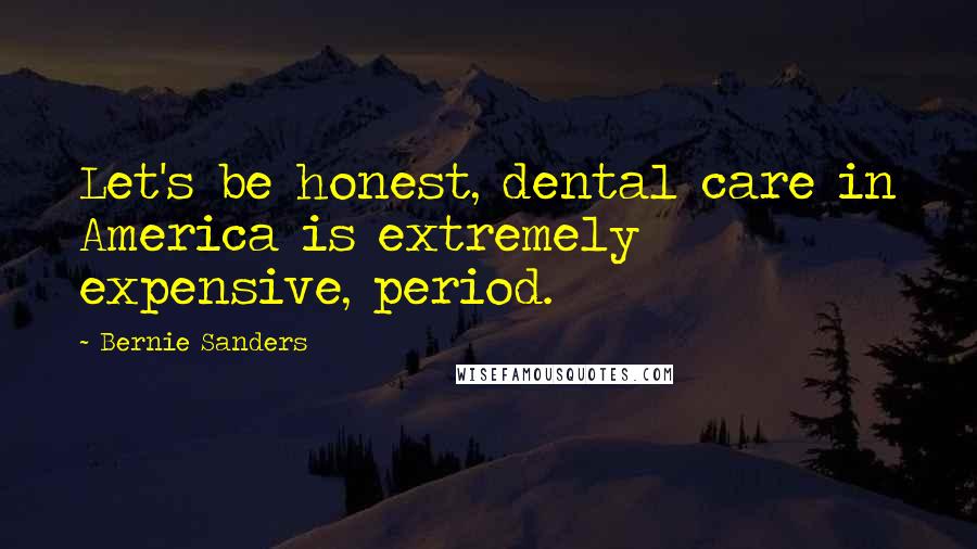 Bernie Sanders quotes: Let's be honest, dental care in America is extremely expensive, period.