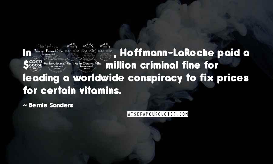 Bernie Sanders quotes: In 1999, Hoffmann-LaRoche paid a $500 million criminal fine for leading a worldwide conspiracy to fix prices for certain vitamins.