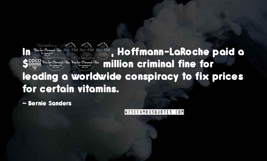 Bernie Sanders quotes: In 1999, Hoffmann-LaRoche paid a $500 million criminal fine for leading a worldwide conspiracy to fix prices for certain vitamins. Bernie Sanders quotes: In 1999, Hoffmann-LaRoche paid a $500 million criminal fine for leading a worldwide conspiracy to fix prices for certain vitamins.