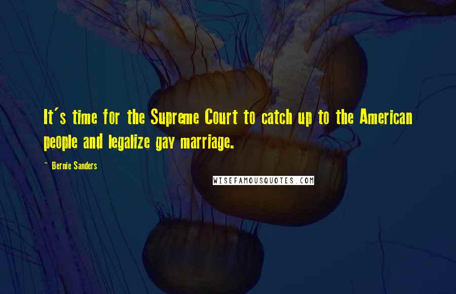 Bernie Sanders quotes: It's time for the Supreme Court to catch up to the American people and legalize gay marriage.