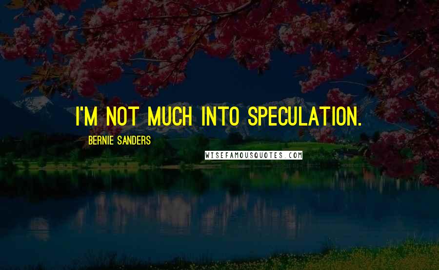 Bernie Sanders quotes: I'm not much into speculation.