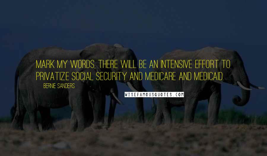 Bernie Sanders quotes: Mark my words, there will be an intensive effort to privatize Social Security and Medicare and Medicaid.