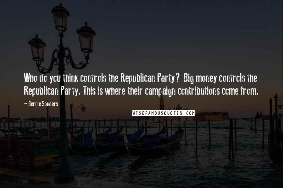 Bernie Sanders quotes: Who do you think controls the Republican Party? Big money controls the Republican Party. This is where their campaign contributions come from.