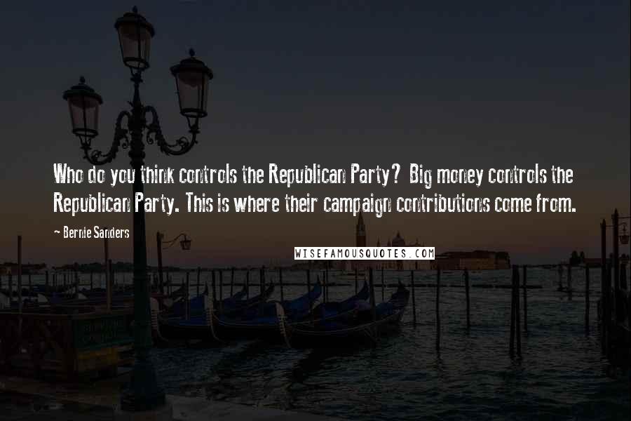 Bernie Sanders quotes: Who do you think controls the Republican Party? Big money controls the Republican Party. This is where their campaign contributions come from. Bernie Sanders quotes: Who do you think controls the Republican Party? Big money controls the Republican Party. This is where their campaign contributions come from.