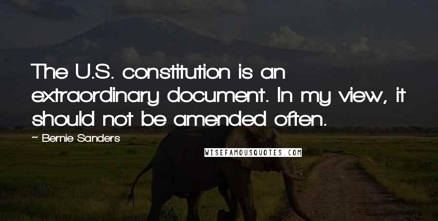 Bernie Sanders quotes: The U.S. constitution is an extraordinary document. In my view, it should not be amended often.