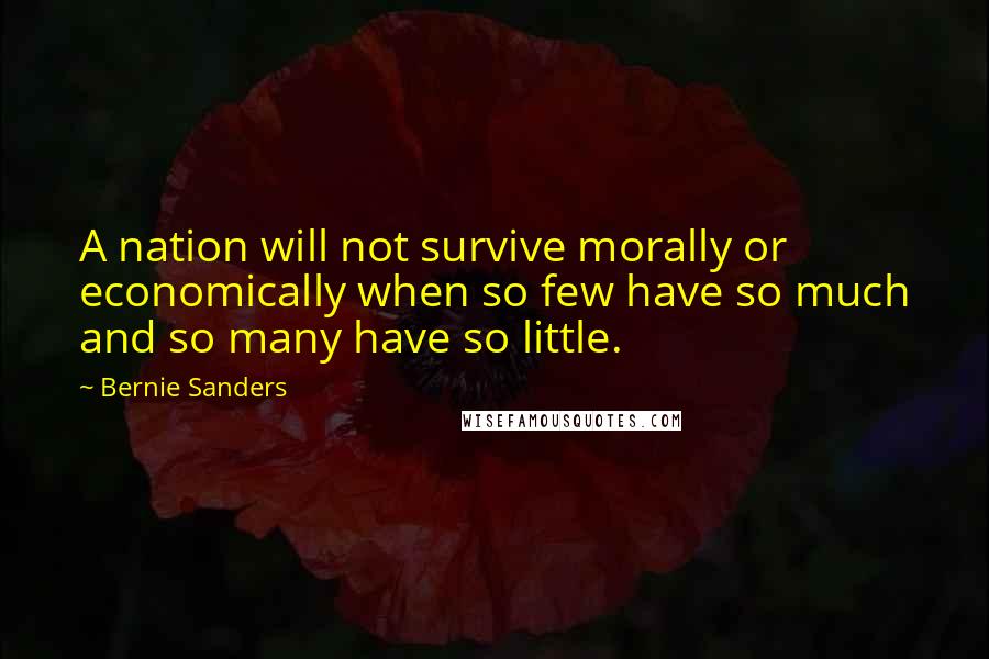 Bernie Sanders quotes: A nation will not survive morally or economically when so few have so much and so many have so little.
