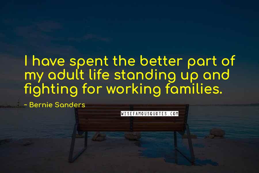 Bernie Sanders quotes: I have spent the better part of my adult life standing up and fighting for working families.