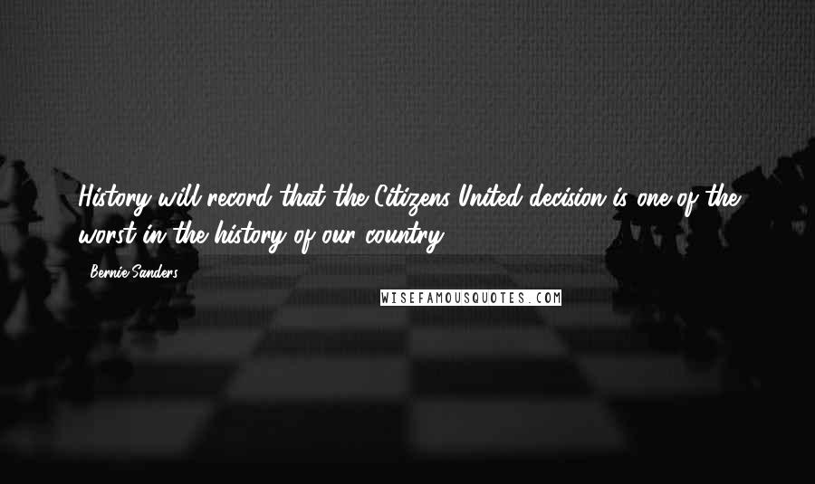 Bernie Sanders quotes: History will record that the Citizens United decision is one of the worst in the history of our country.
