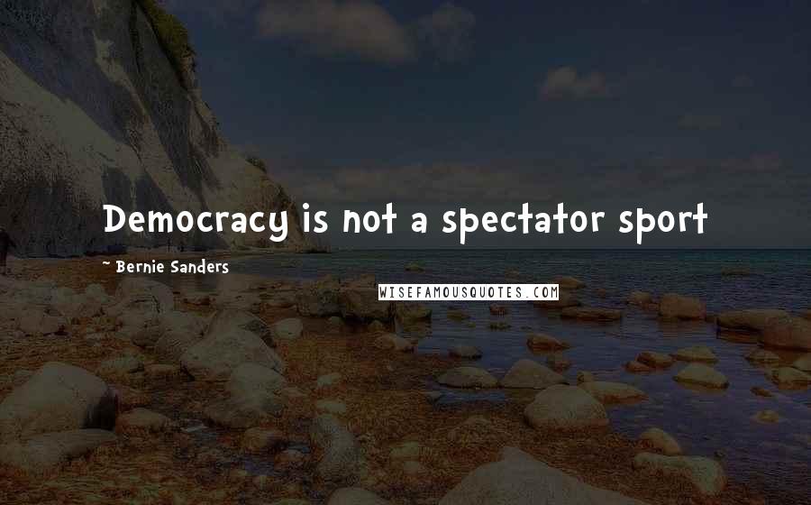 Bernie Sanders quotes: Democracy is not a spectator sport