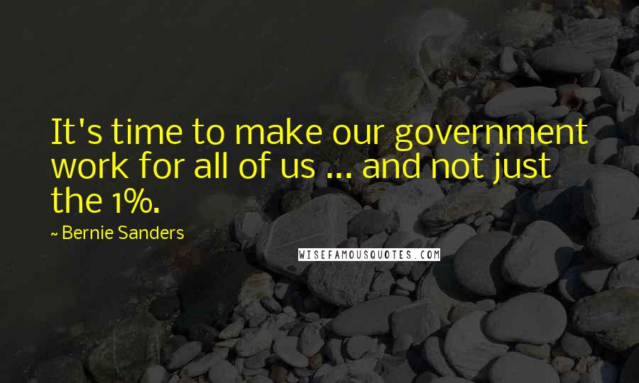 Bernie Sanders quotes: It's time to make our government work for all of us ... and not just the 1%.