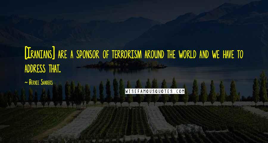 Bernie Sanders quotes: [Iranians] are a sponsor of terrorism around the world and we have to address that.