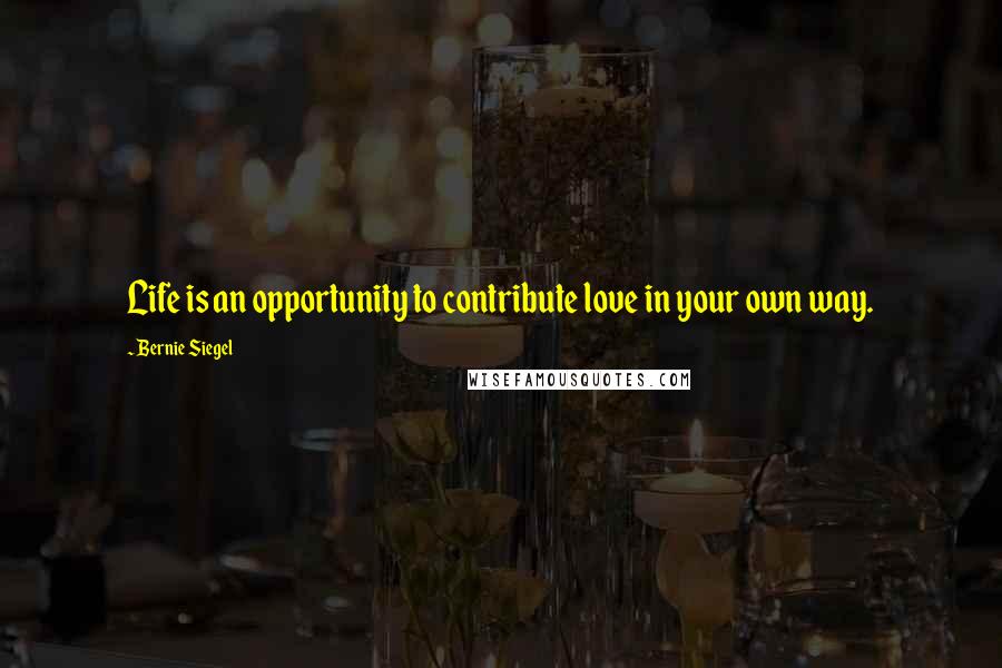 Bernie Siegel quotes: Life is an opportunity to contribute love in your own way.