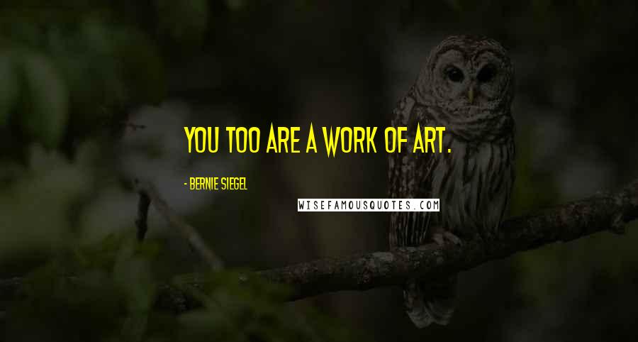 Bernie Siegel quotes: You too are a work of art.