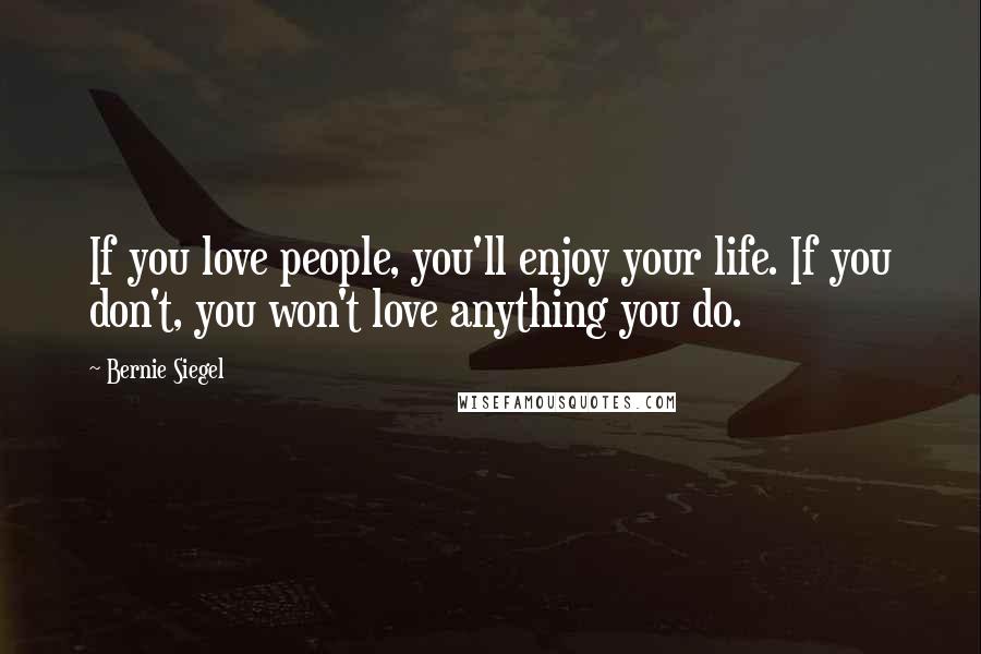 Bernie Siegel quotes: If you love people, you'll enjoy your life. If you don't, you won't love anything you do.
