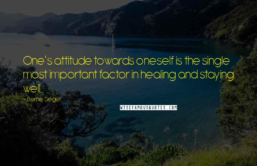 Bernie Siegel quotes: One's attitude towards oneself is the single most important factor in healing and staying well.