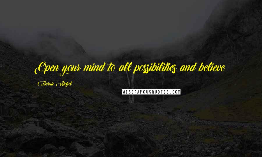 Bernie Siegel quotes: Open your mind to all possibilities and believe!