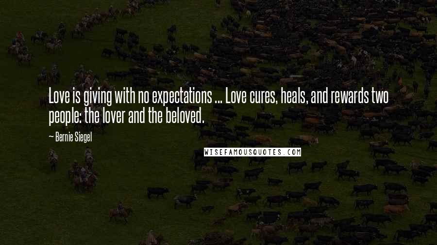 Bernie Siegel quotes: Love is giving with no expectations ... Love cures, heals, and rewards two people: the lover and the beloved.