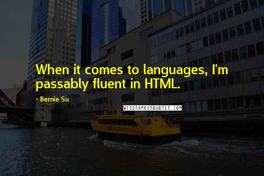 Bernie Su quotes: When it comes to languages, I'm passably fluent in HTML.